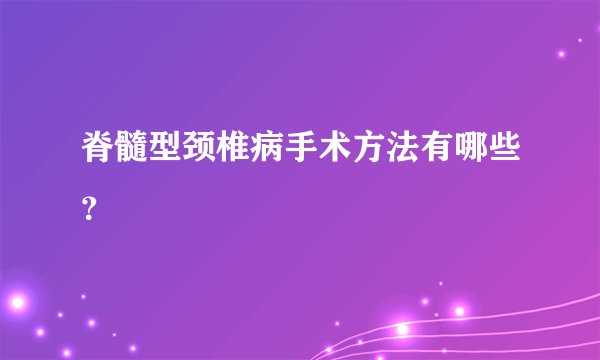 脊髓型颈椎病手术方法有哪些?