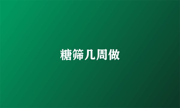 糖筛几周做