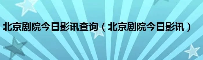北京剧院今日影讯查询（北京剧院今日影讯）