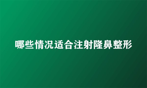 哪些情况适合注射隆鼻整形