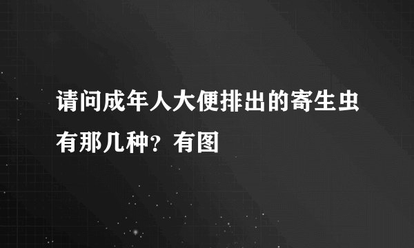 请问成年人大便排出的寄生虫有那几种？有图
