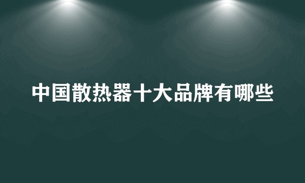 中国散热器十大品牌有哪些
