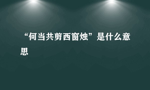 “何当共剪西窗烛”是什么意思
