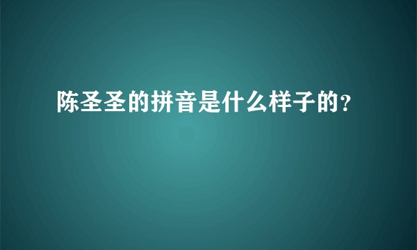 陈圣圣的拼音是什么样子的？