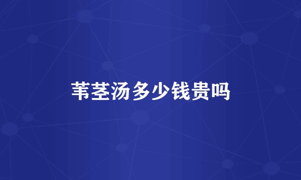 苇茎汤多少钱贵吗