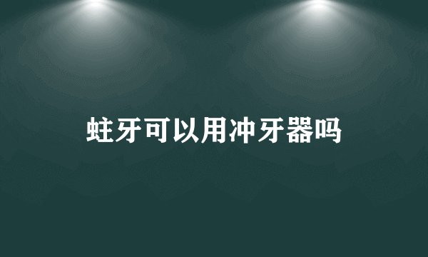 蛀牙可以用冲牙器吗