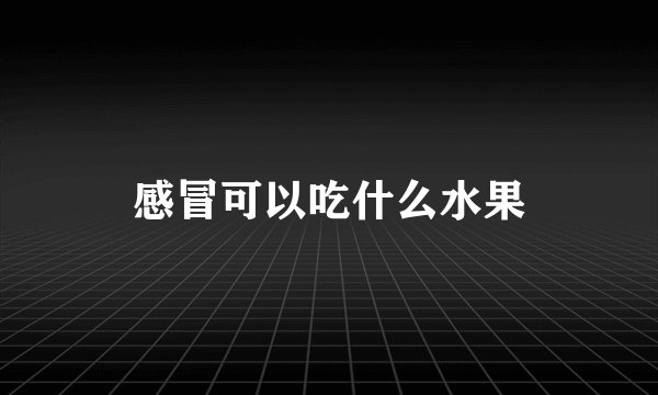 感冒可以吃什么水果