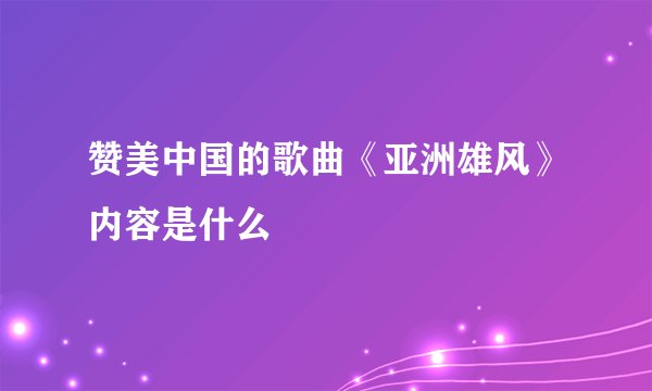 赞美中国的歌曲《亚洲雄风》内容是什么
