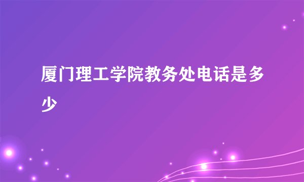 厦门理工学院教务处电话是多少