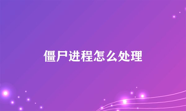 僵尸进程怎么处理