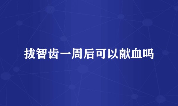 拔智齿一周后可以献血吗
