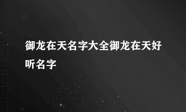御龙在天名字大全御龙在天好听名字