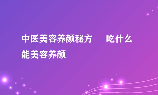 中医美容养颜秘方     吃什么能美容养颜