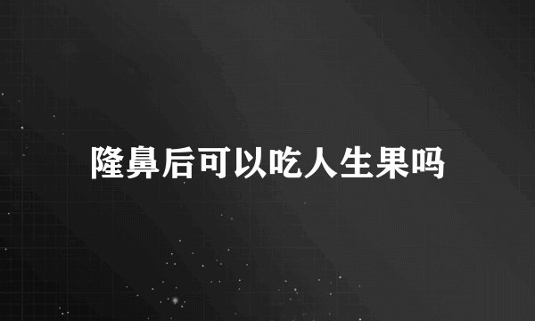隆鼻后可以吃人生果吗