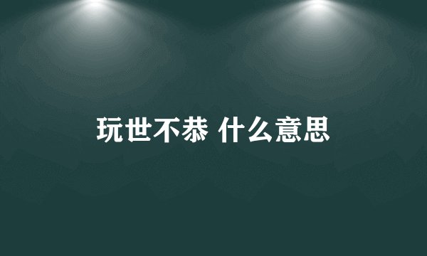 玩世不恭 什么意思