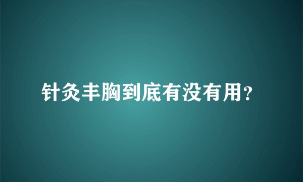 针灸丰胸到底有没有用？