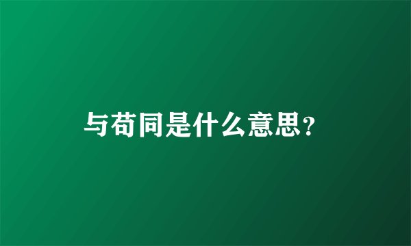 与苟同是什么意思？