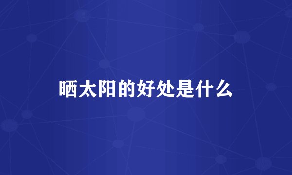 晒太阳的好处是什么