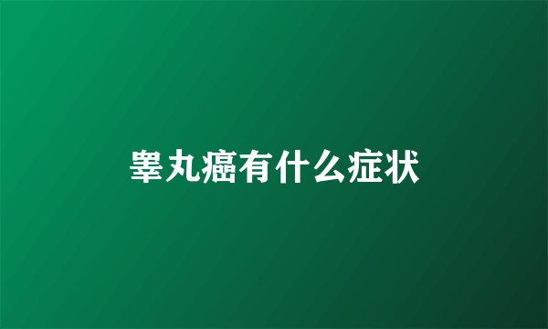 睾丸癌有什么症状