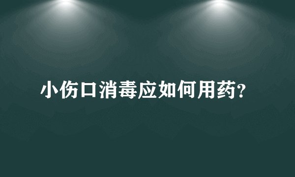 小伤口消毒应如何用药？