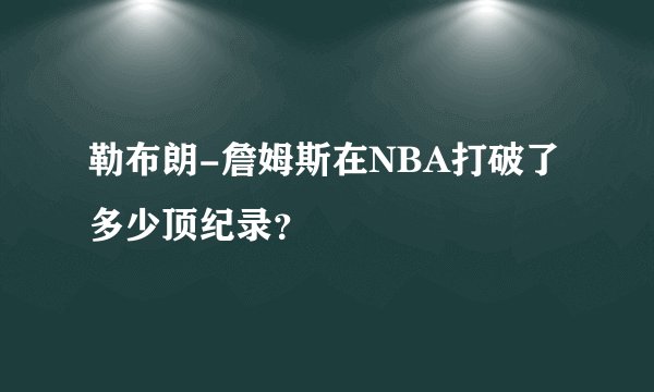 勒布朗-詹姆斯在NBA打破了多少顶纪录？