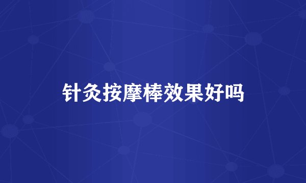 针灸按摩棒效果好吗