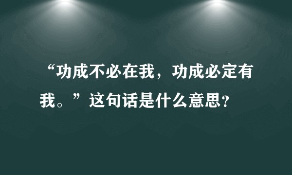 “功成不必在我,功成必定有我。”这句话是什么意思?