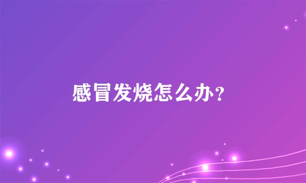 感冒发烧怎么办？