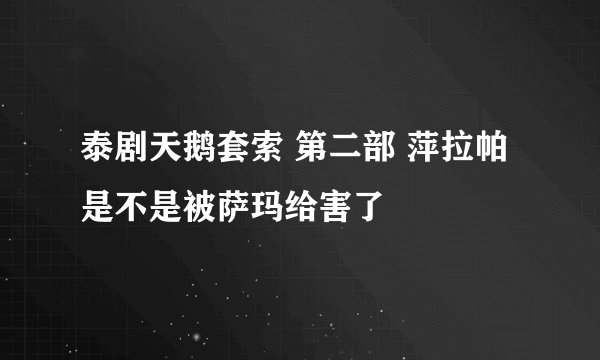 泰剧天鹅套索 第二部 萍拉帕是不是被萨玛给害了