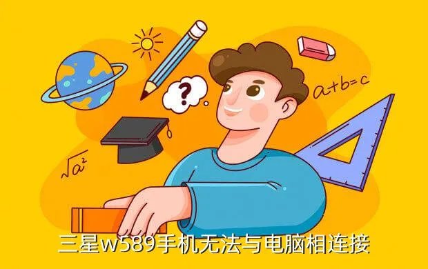 三星w589驱动，三星w589手机无法与电脑相连接