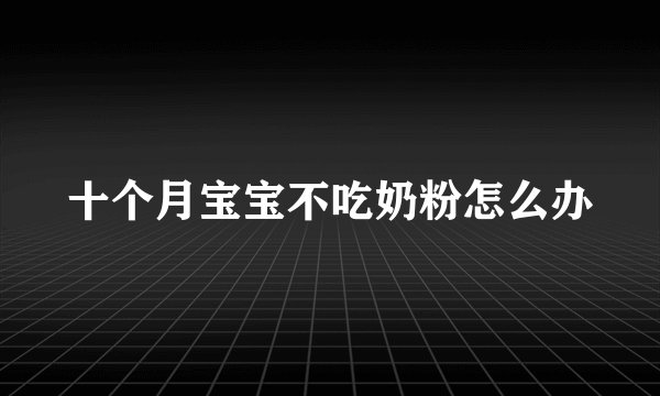 十个月宝宝不吃奶粉怎么办