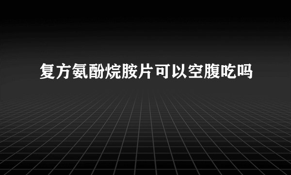 复方氨酚烷胺片可以空腹吃吗