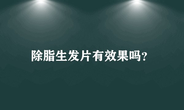 除脂生发片有效果吗?