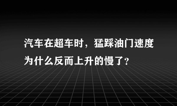 汽车在超车时，猛踩油门速度为什么反而上升的慢了？