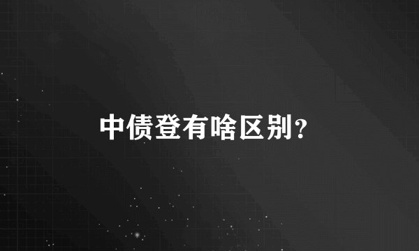 中债登有啥区别？