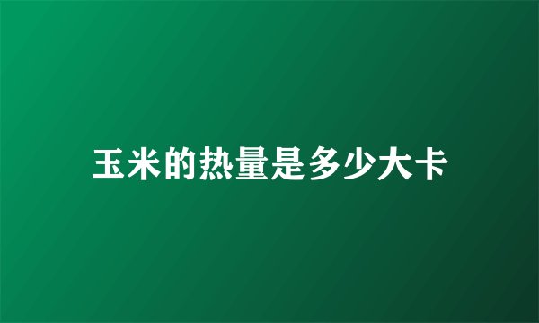 玉米的热量是多少大卡
