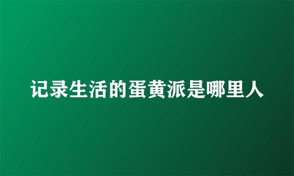 记录生活的蛋黄派是哪里人