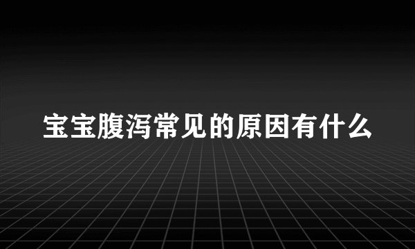 宝宝腹泻常见的原因有什么