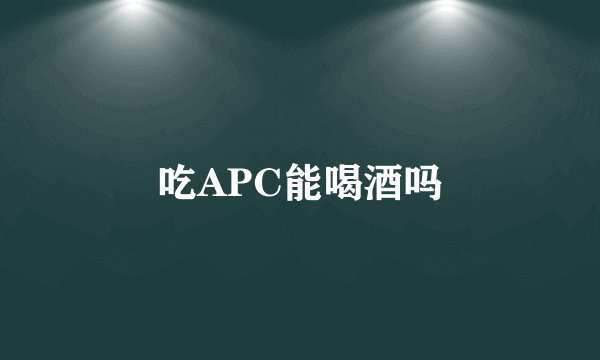 吃APC能喝酒吗