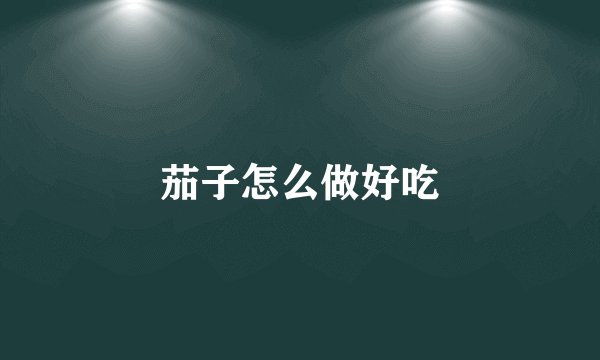 茄子怎么做好吃