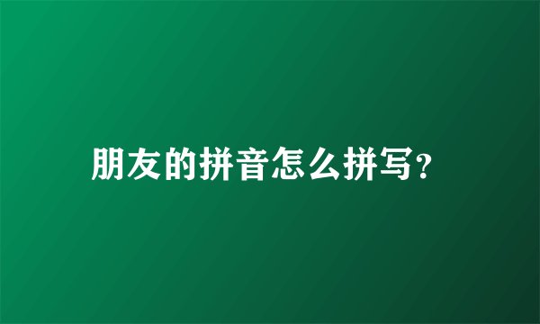 朋友的拼音怎么拼写？