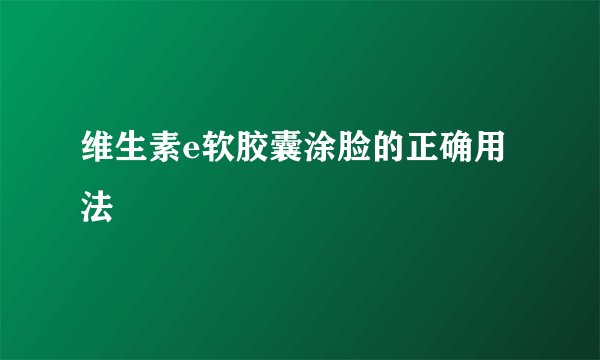 维生素e软胶囊涂脸的正确用法