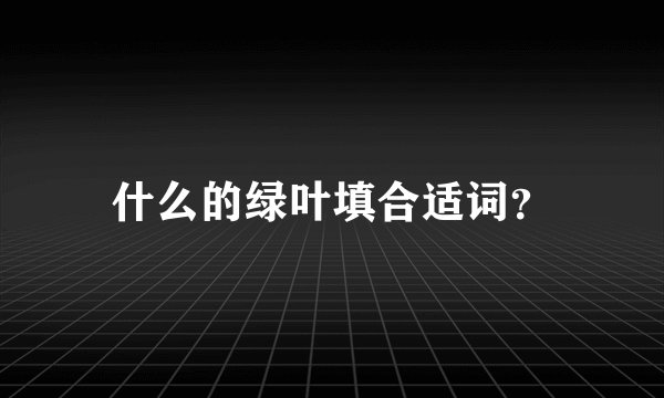 什么的绿叶填合适词？