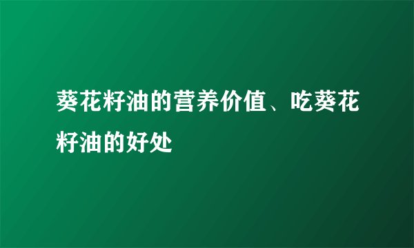 葵花籽油的营养价值、吃葵花籽油的好处