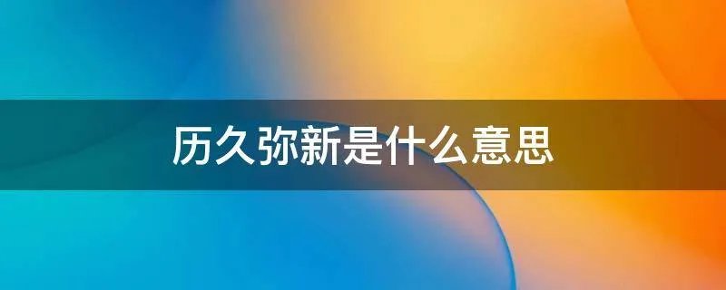 历久弥新是什么意思