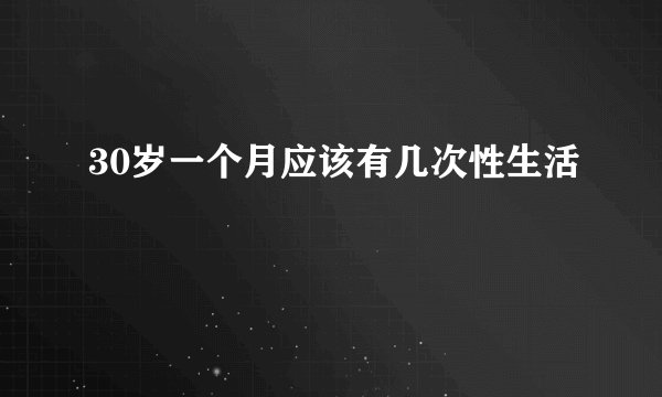 30岁一个月应该有几次性生活