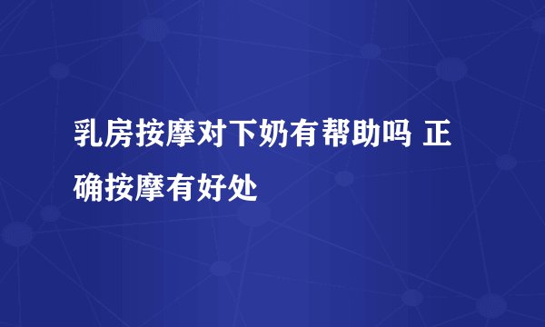 乳房按摩对下奶有帮助吗 正确按摩有好处