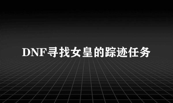 DNF寻找女皇的踪迹任务