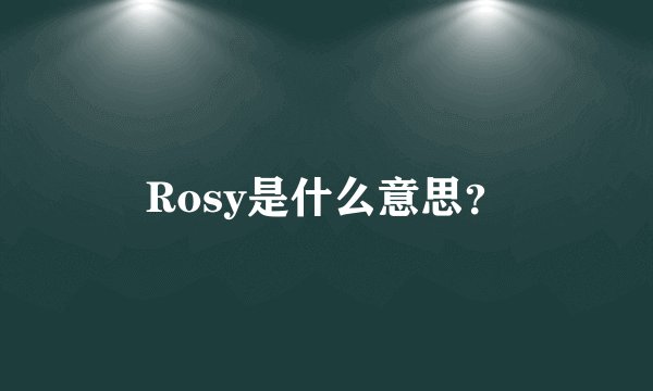 Rosy是什么意思？
