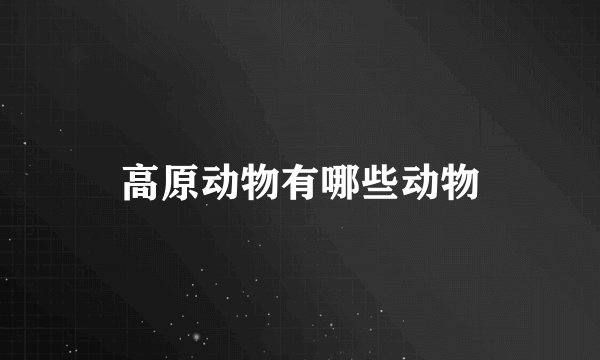 高原动物有哪些动物